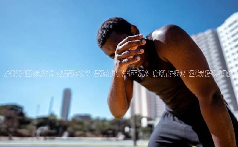 球速体育下载安装百度百聘足球运动员为什么流汗少？流汗少是否正常？解析足球运动员流汗问题