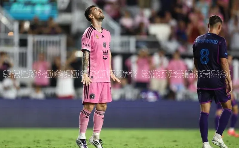 球速体育welcome登录哇咔哇咔文化学校足球运动会活动氛围如何布置？教你打造完美体育盛会！