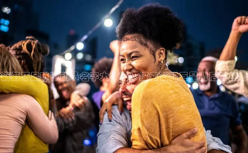 球速体育网页版登录入口百度技术学院葡萄牙足球运动员名字大揭秘：探索葡超巨星背后的故事