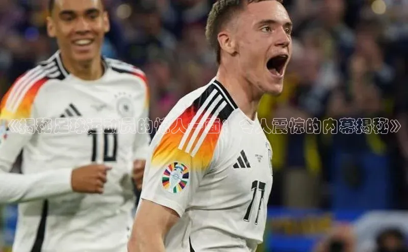 球速体育welcome登录百度翻译《揭秘足球运动员的惊人一面：令人震惊的内幕揭秘》