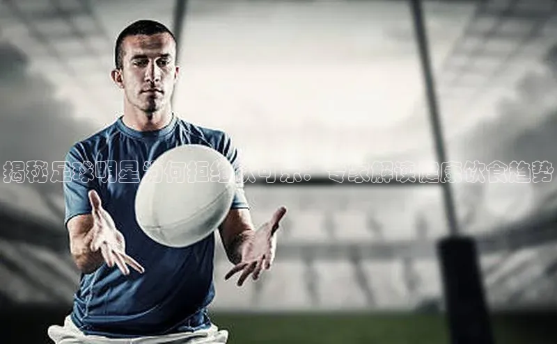 球速体育welcome挪威主权基金揭秘足球明星为何拒绝饮可乐：专家解读健康饮食趋势