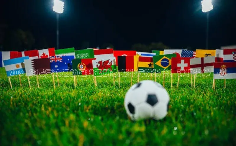 球速app官网登录入口每日互动2021年最受欢迎的足球运动衣服排行榜揭晓！详细榜单一览