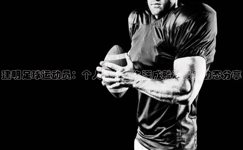球速app官网登录入口每日互动建明足球运动员：个人简介、生涯成就及最新动态分享