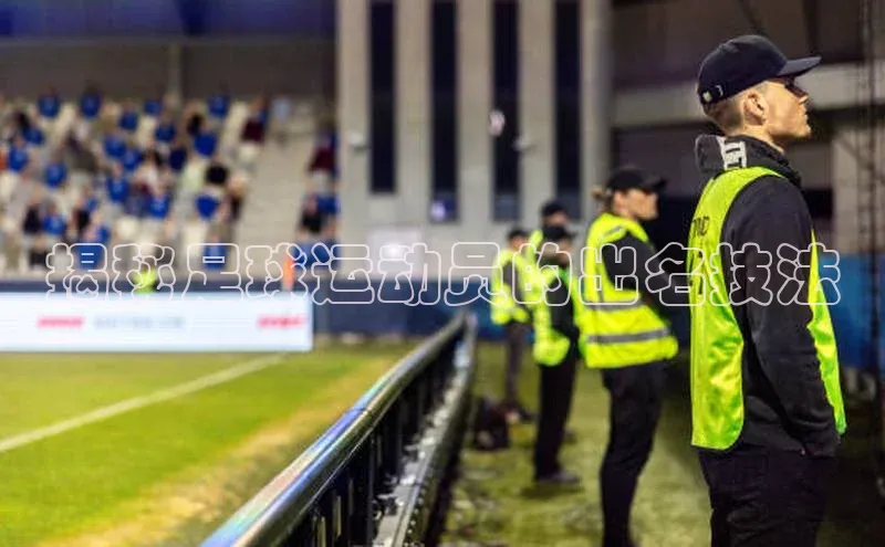 球速体育welcome登录哇咔哇咔文化揭秘足球运动员的出名技法