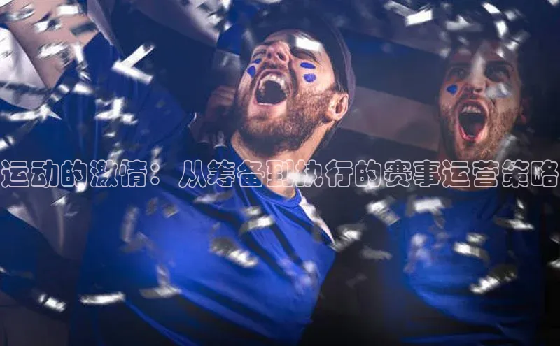 球速体育welcome姚记科技运动的激情：从筹备到执行的赛事运营策略