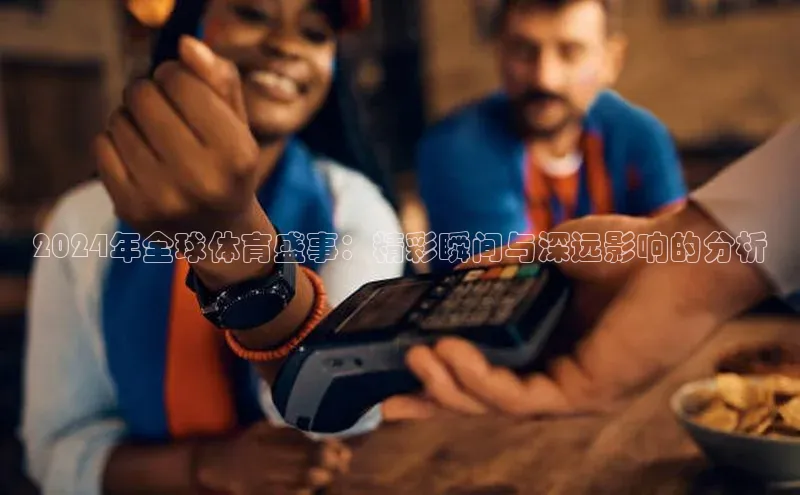 球速app官方入口百度手机输入法2024年全球体育盛事：精彩瞬间与深远影响的分析