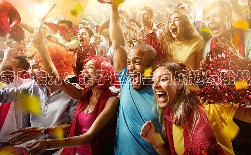 球速体育下载天下秀家庭接力：亲子运动会的乐趣与挑战