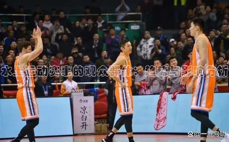 球速体育app官网入口百度健康水上运动赛事的观众群体：趋势与影响分析
