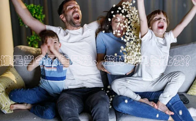 谁是当今最佳足球、篮球或电竞比赛？