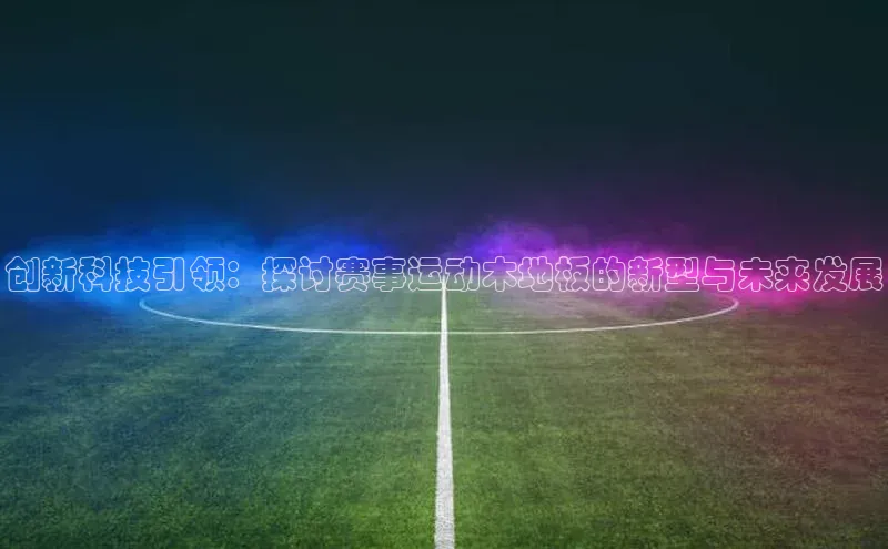 创新科技引领：探讨赛事运动木地板的新型与未来发展