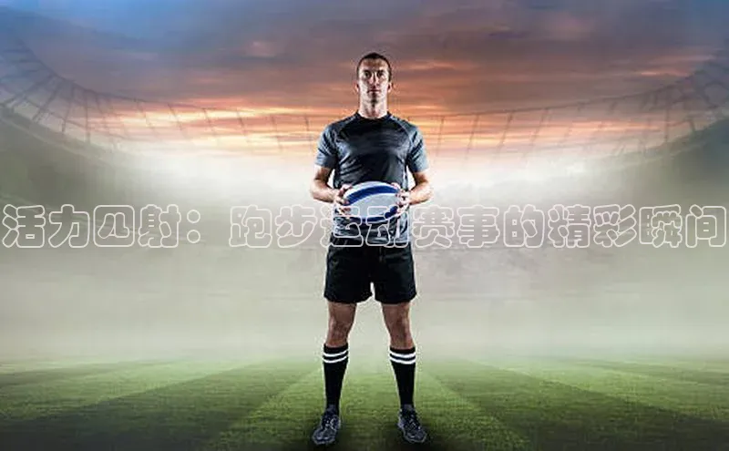 活力四射：跑步运动赛事的精彩瞬间