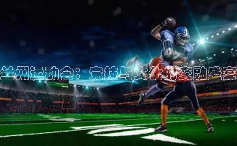 兰州运动会：竞技与文化的交融盛宴