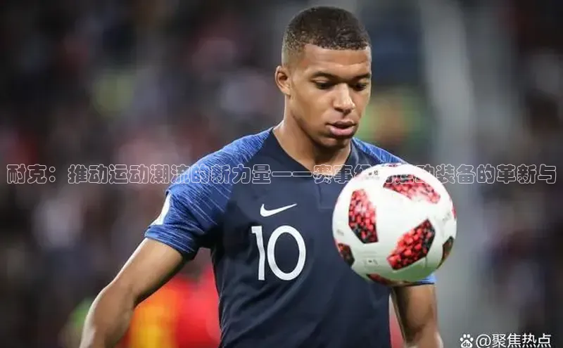 耐克：推动运动潮流的新力量——赛事级别运动装备的革新与