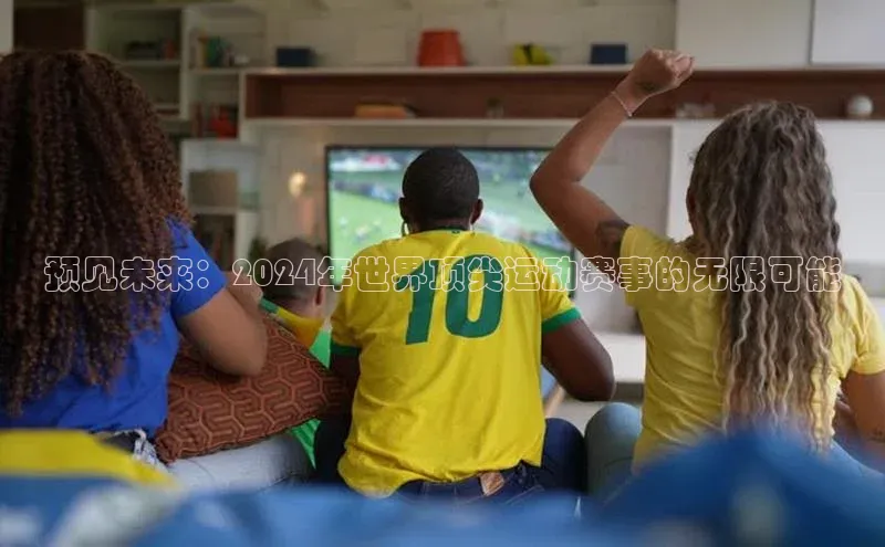 预见未来：2024年世界顶尖运动赛事的无限可能