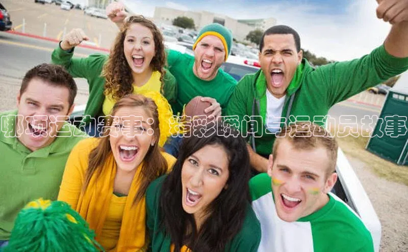 哪项运动赛事：精彩瞬间与运动员故事