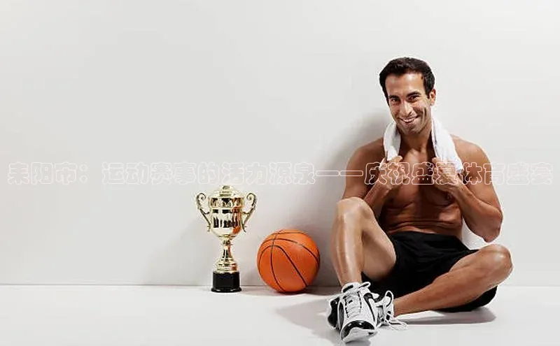 耒阳市：运动赛事的活力源泉——庆祝盛夏体育盛宴