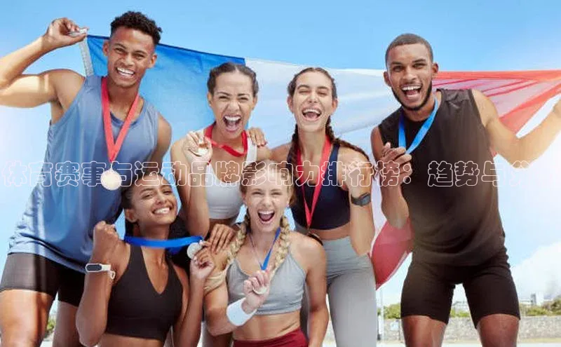 体育赛事与运动品牌影响力排行榜：趋势与分析