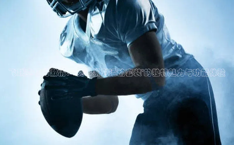 飞跃赛场的激情：\'赛事系列运动套装\'的独特魅力与功能体验