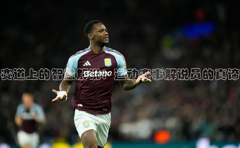 赛道上的智慧解说：运动赛事解说员的真谛