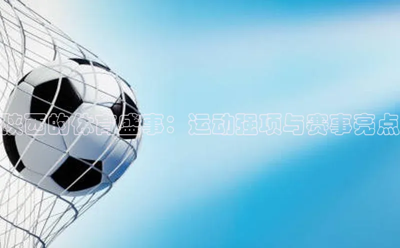 陕西的体育盛事：运动强项与赛事亮点