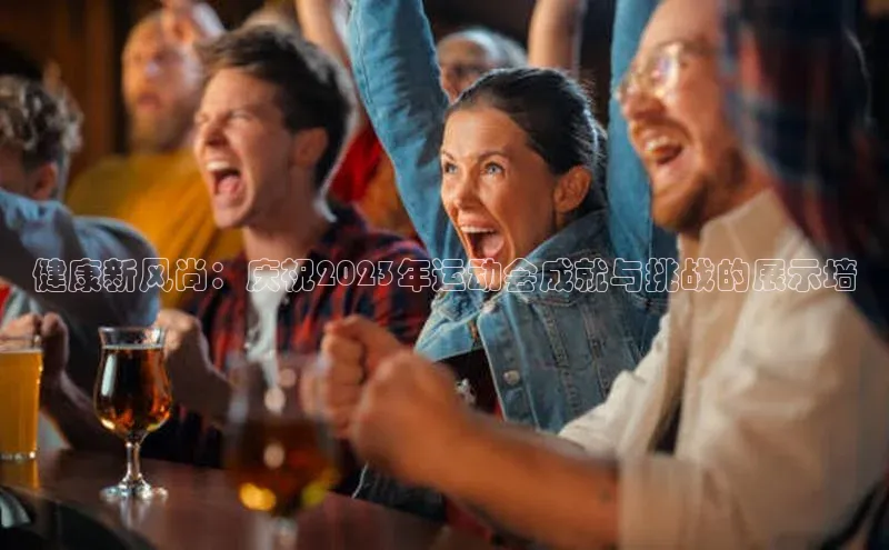 健康新风尚：庆祝2023年运动会成就与挑战的展示墙