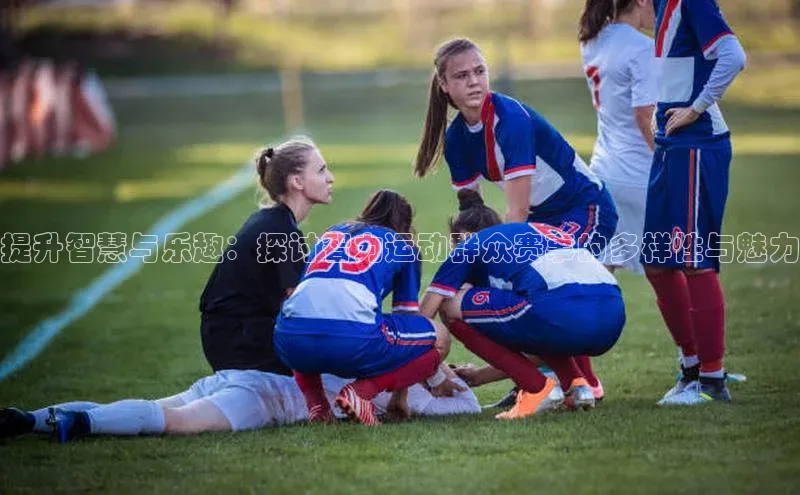 提升智慧与乐趣：探讨智力运动群众赛事的多样性与魅力