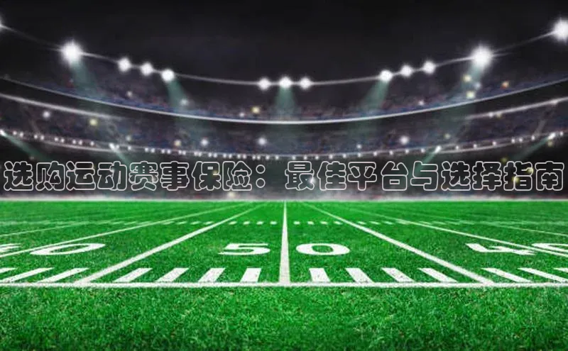 选购运动赛事保险：最佳平台与选择指南