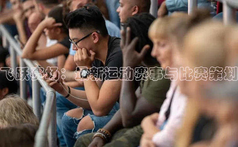 飞跃赛场：最新运动赛事与比赛策划