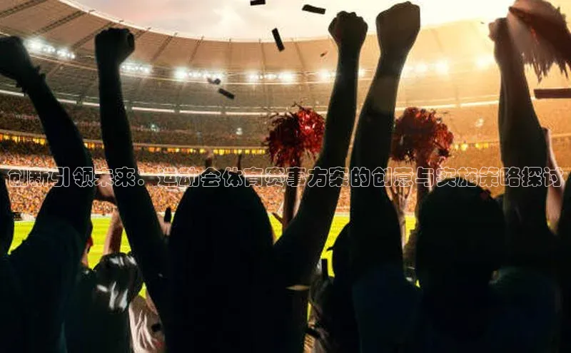 创新引领未来：运动会体育赛事方案的创意与实施策略探讨
