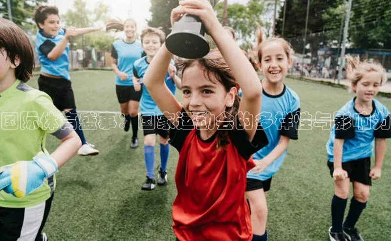 国际体育盛事：国家运动会的多样性与影响力