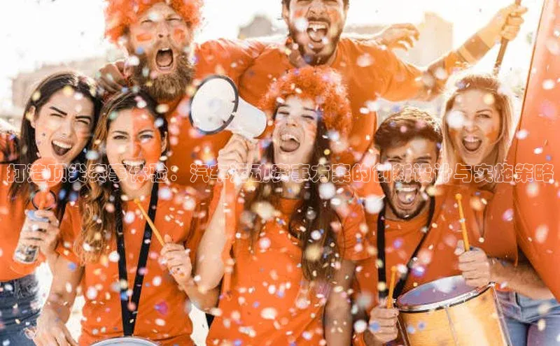 打造顶尖赛事体验：汽车运动赛事方案的创新设计与实施策略