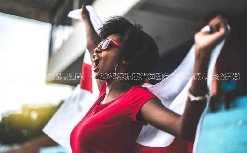 辉煌绽放：回顾与展望——2023年河南省运动会精彩瞬间与未来趋势