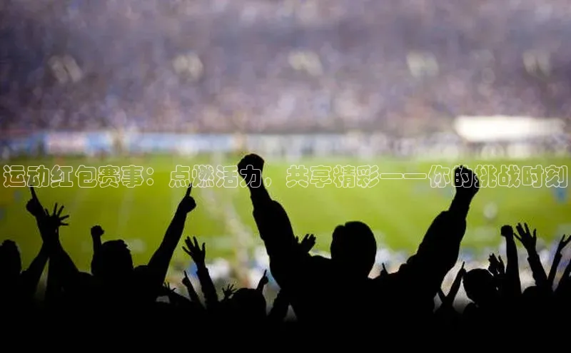 运动红包赛事：点燃活力，共享精彩——你的挑战时刻