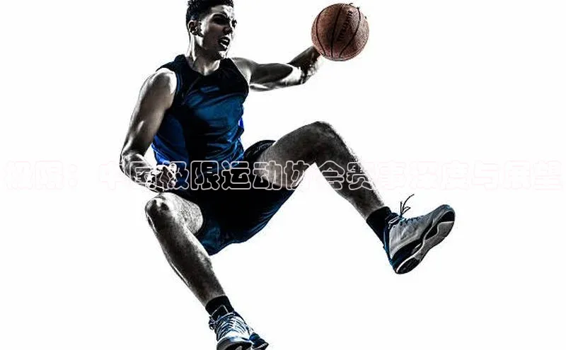 极限：中国极限运动协会赛事深度与展望