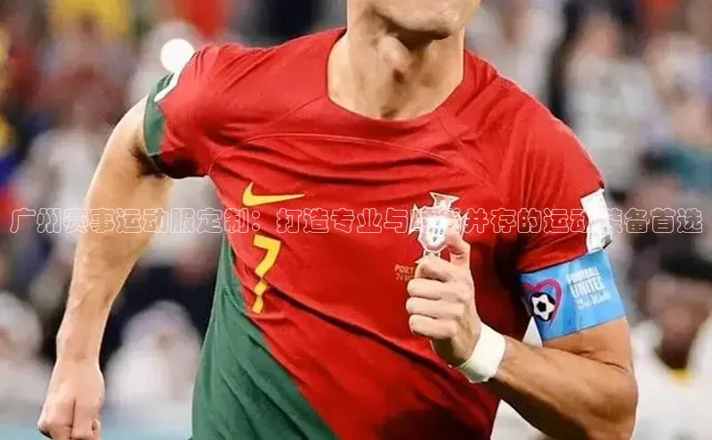 广州赛事运动服定制：打造专业与时尚并存的运动装备首选