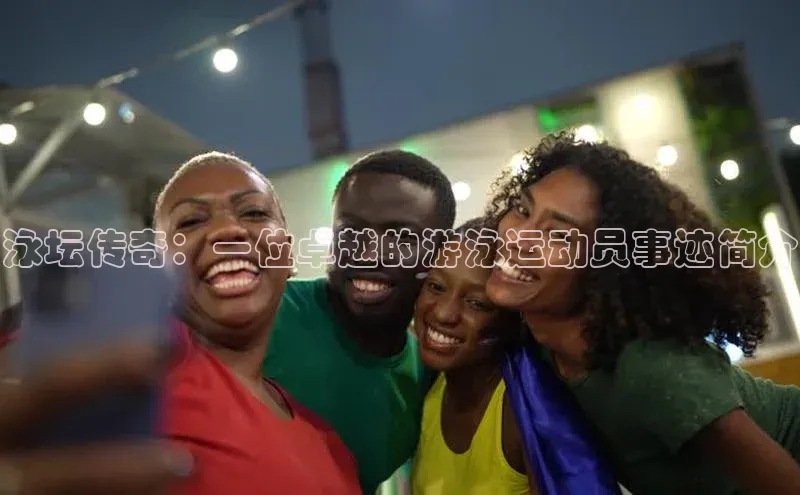 泳坛传奇：一位卓越的游泳运动员事迹简介