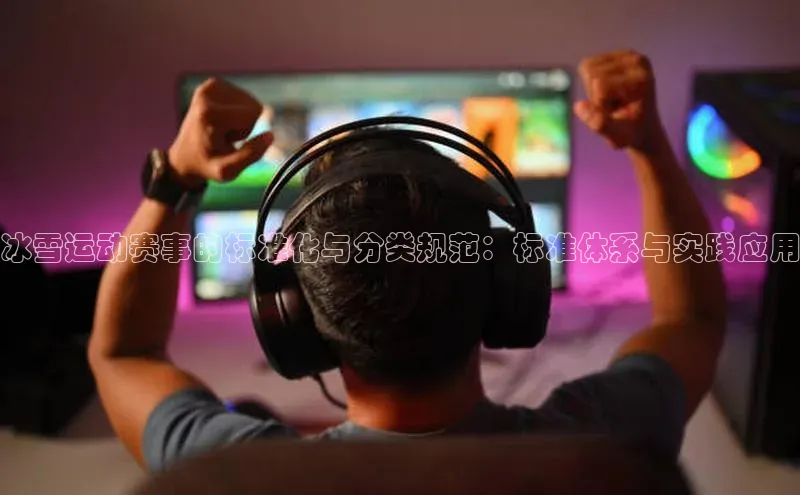 冰雪运动赛事的标准化与分类规范：标准体系与实践应用