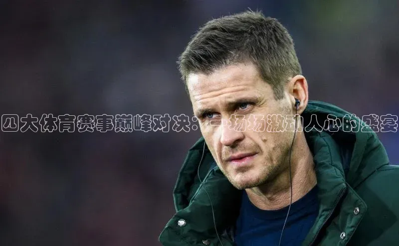 四大体育赛事巅峰对决：一场场激动人心的盛宴