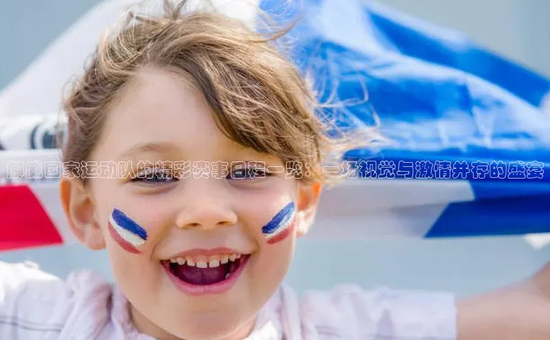 挪威国家运动队的精彩赛事日程一览：一场视觉与激情并存的盛宴