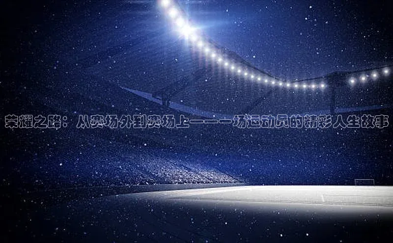 荣耀之路：从赛场外到赛场上——一场运动员的精彩人生故事