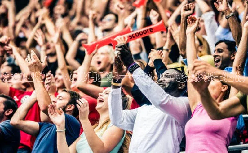 活力四射：一场体育盛宴——运动会的精彩赛事播报