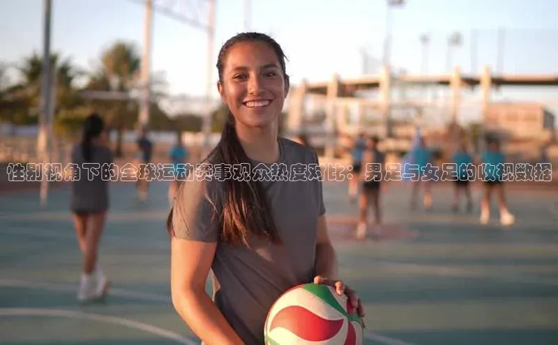 性别视角下的全球运动赛事观众热度对比：男足与女足的收视数据