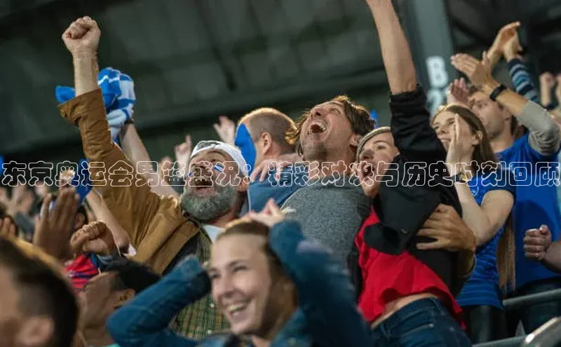 东京奥运会男篮盛况：精彩对决与历史时刻回顾