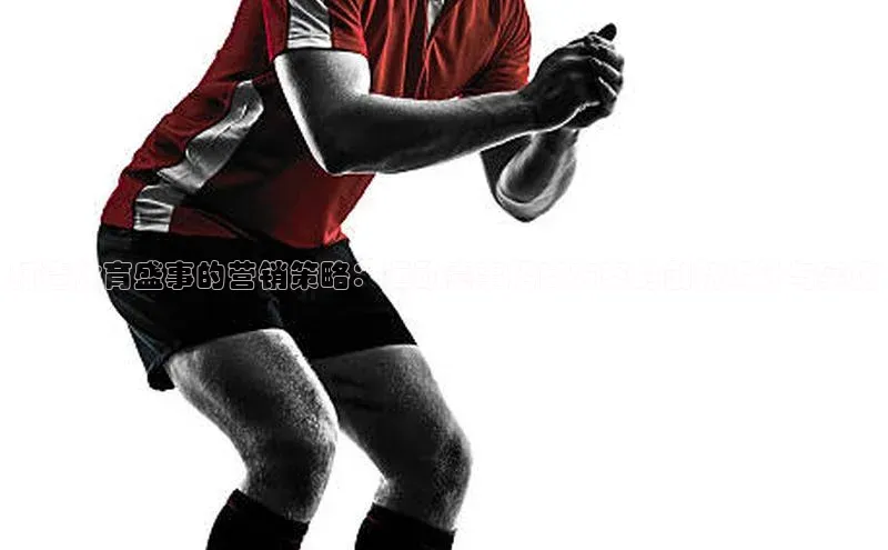 打造体育盛事的营销策略：运动赛事招商方案的创新设计与实施