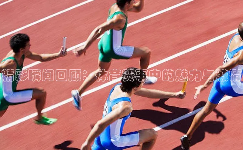 精彩瞬间回顾：体育赛事中的魅力与激情