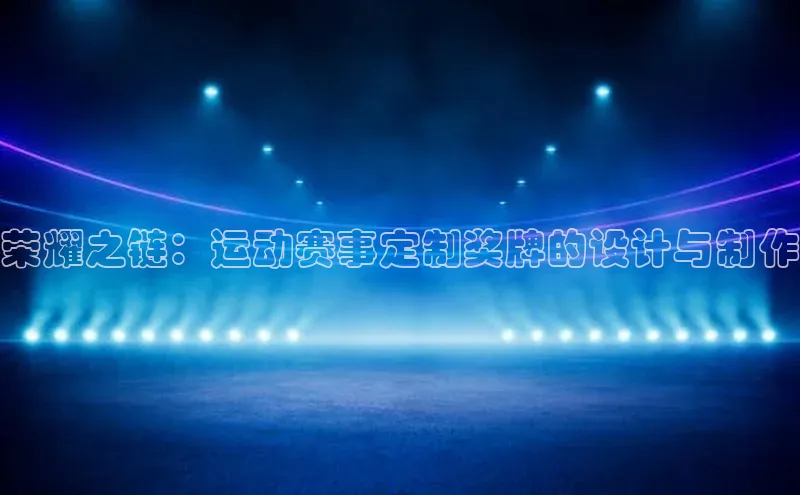 荣耀之链：运动赛事定制奖牌的设计与制作