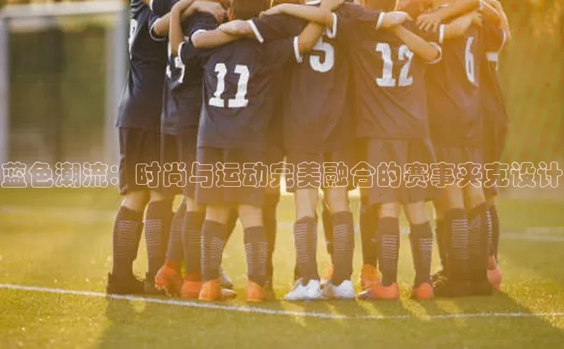 蓝色潮流：时尚与运动完美融合的赛事夹克设计