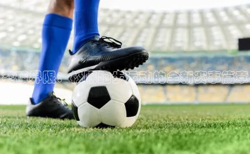 突破界限：极限跑步运动的全新赛事篇章