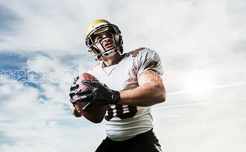 捕捉竞技之美：运动赛事的摄影技巧与方法