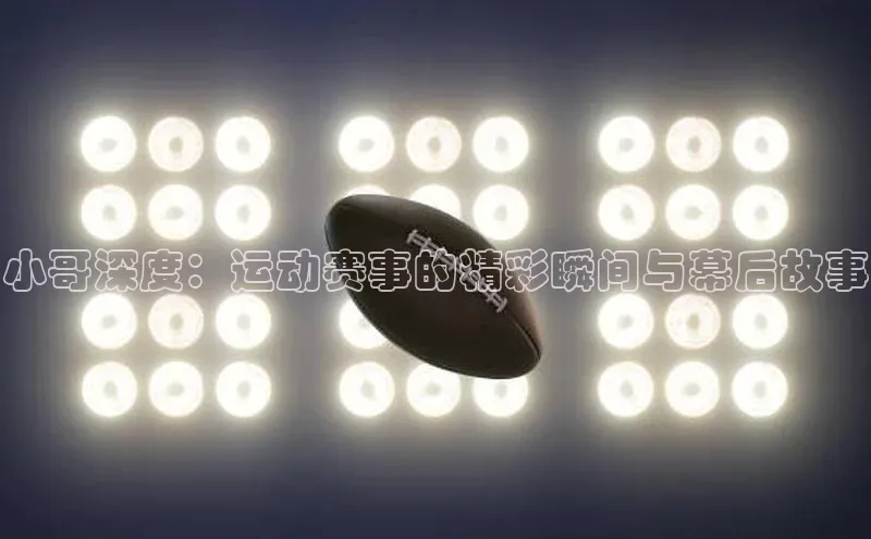 小哥深度：运动赛事的精彩瞬间与幕后故事